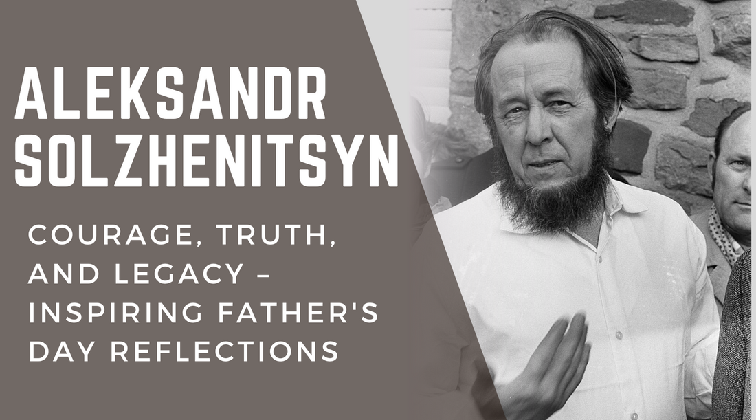 Aleksandr Solzhenitsyn: Courage, Truth, and Legacy – Inspiring Father's Day Reflections
