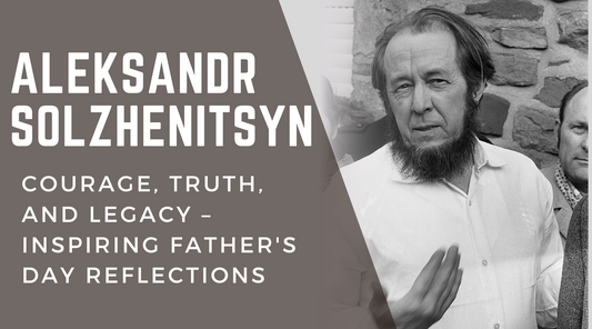 Aleksandr Solzhenitsyn: Courage, Truth, and Legacy – Inspiring Father's Day Reflections